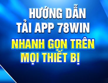Hướng Dẫn Tải App 78win Nhanh Gọn Trên Mọi Thiết Bị