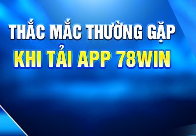 Thắc mắc thường gặp khi tải app 78win