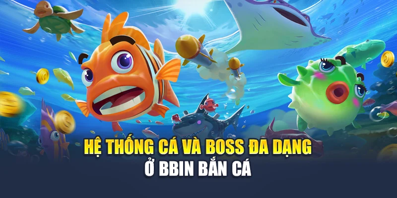 Bbin Bắn Cá Săn Cá Đổi Thưởng Đậm Chất Cá Cược Tại 78WIN 4 Hệ thống cá và boss đa dạng ở bbin bắn cá