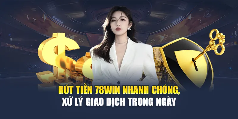 Rút Tiền 78WIN Nhanh Chóng, Xử Lý Giao Dịch Trong Ngày